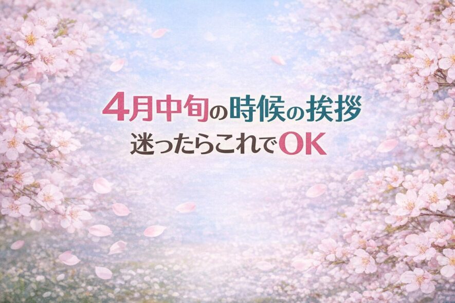 4月中旬の時候の挨拶｜迷ったらこれでOK【コピペOK】